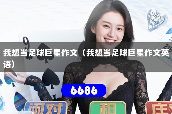 我想当足球巨星作文（我想当足球巨星作文英语）
