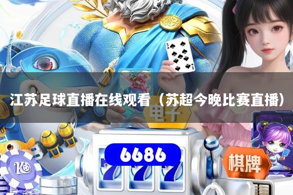 江苏足球直播在线观看(苏超今晚比赛直播)