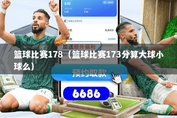 篮球比赛178(篮球比赛173分算大球小球么)