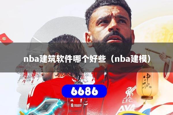 nba建筑软件哪个好些(nba建模)