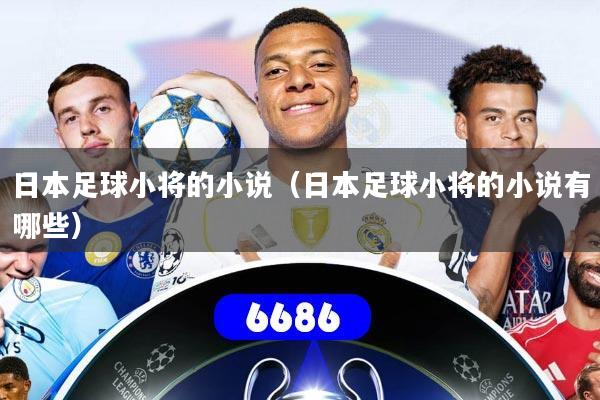 日本足球小将的小说(日本足球小将的小说有哪些)