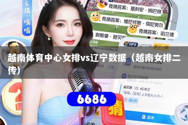 越南体育中心女排vs辽宁数据(越南女排二传)