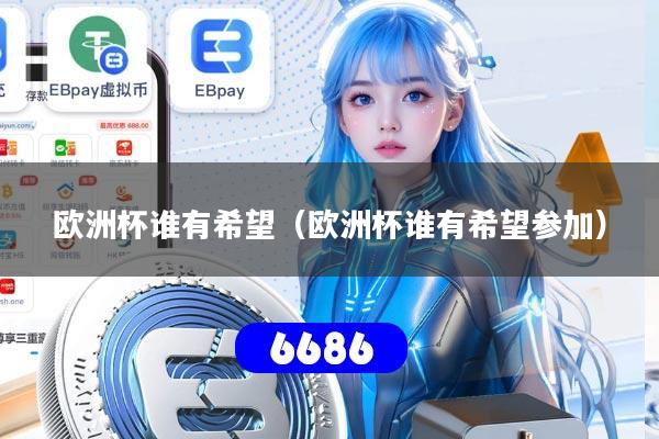 欧洲杯谁有希望(欧洲杯谁有希望参加)