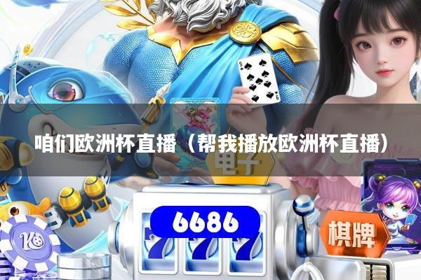 咱们欧洲杯直播(帮我播放欧洲杯直播)