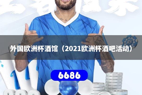 外国欧洲杯酒馆(2021欧洲杯酒吧活动)