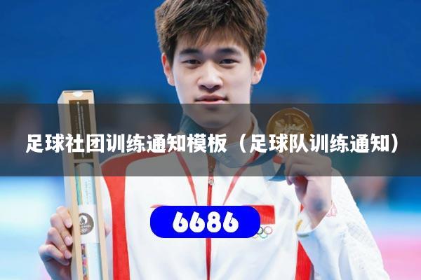 足球社团训练通知模板(足球队训练通知)