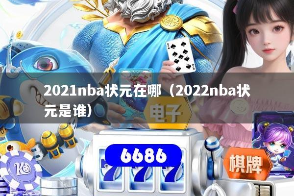 2021nba状元在哪(2022nba状元是谁)