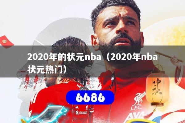 详细阅读:2020年的状元nba(2020年nba状元热门) 2020年的状元nba(2020年nba状元热门)