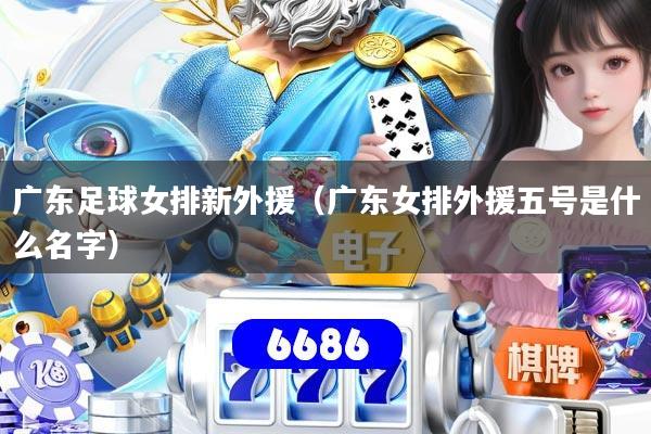 广东足球女排新外援（广东女排外援五号是什么名字）