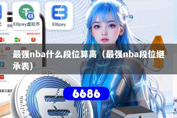 最强nba什么段位算高(最强nba段位继承表)
