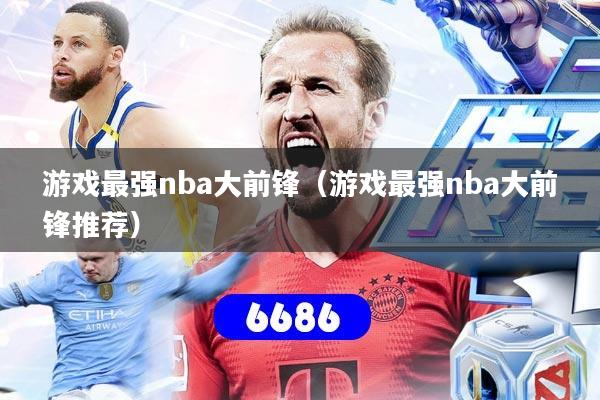 游戏最强nba大前锋(游戏最强nba大前锋推荐)