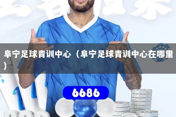 详细阅读:阜宁足球青训中心(阜宁足球青训中心在哪里) 阜宁足球青训中心(阜宁足球青训中心在哪里)