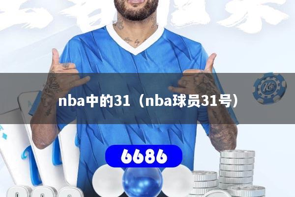 详细阅读:nba中的31(nba球员31号) nba中的31(nba球员31号)
