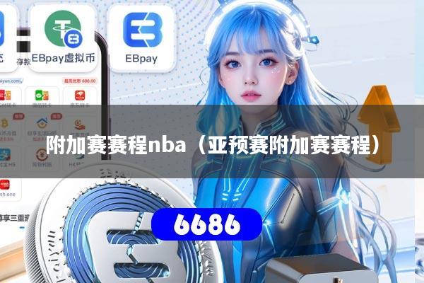 详细阅读:附加赛赛程nba(亚预赛附加赛赛程) 附加赛赛程nba(亚预赛附加赛赛程)