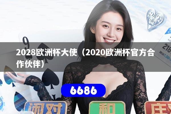 2028欧洲杯大使（2020欧洲杯官方合作伙伴）