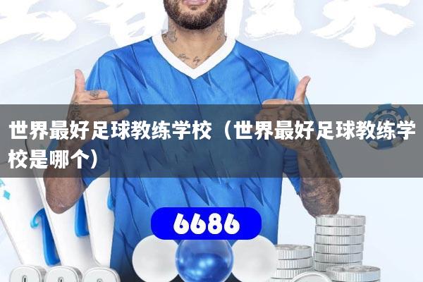 世界最好足球教练学校（世界最好足球教练学校是哪个）