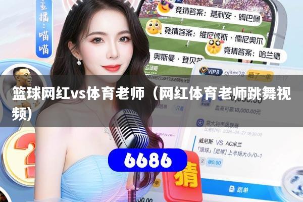 篮球网红vs体育老师(网红体育老师跳舞视频)