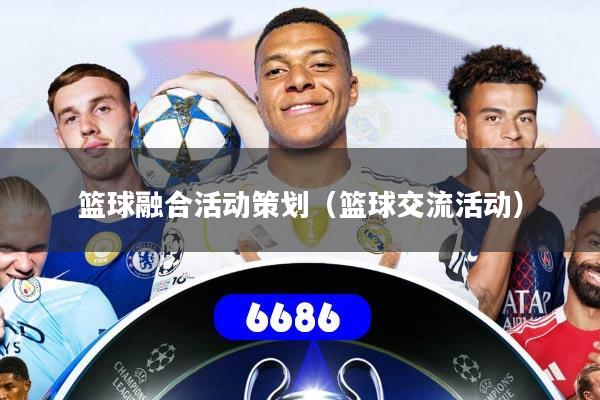 篮球融合活动策划(篮球交流活动)